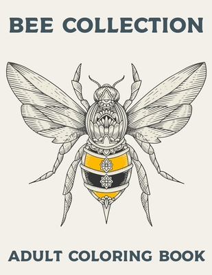 BEE COLLECTION Adult Coloring Book: Bees Colouring Book For Adults Bee Zen Doodle Designs Coloring Book Relaxing Adult Coloring Book