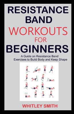 Resistance Band Workouts for Beginners: A Guide on Resistance Band Exercises to Build Body and Keep Shape