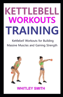 Kettlebell Workouts Training: Kettlebell Workouts for Building Massive Muscles and Gaining Strength