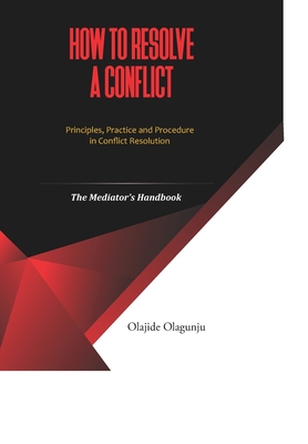 How to Resolve A Conflict: Principles, Practice and Procedure in Conflict Resolution - The Mediator's Handbook