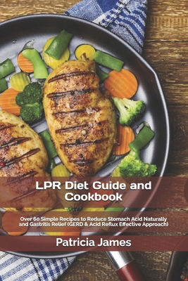LPR Diet Guide and Cookbook: Over 60 Simple Recipes to Reduce Stomach Acid Naturally and Gastritis Relief (GERD & Acid Reflux Effective Approach)