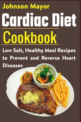 Cardiac Diet Cookbook: Low Salt, Healthy Meal Recipes to Prevent and Reverse Heart Diseases