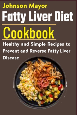 Fatty Liver Diet Cookbook: Healthy and Simple Recipes to Prevent and Reverse Fatty Liver Disease