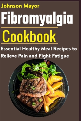 Fibromyalgia Cookbook: Essential Healthy Meal Recipes to Relieve Pain and Fight Fatigue