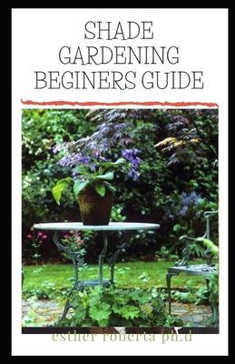 Shade Gardening Beginers Guide: Prefect Manual of Shade Gardening for Beginners
