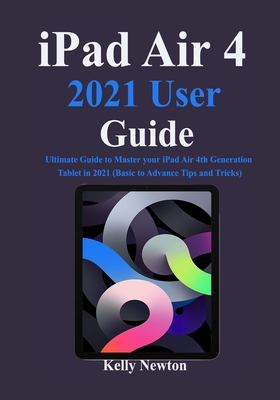iPad Air 4 2021 User Guide: Ultimate Guide to Master your iPad Air 4th Generation Tablet in 2021 (Basic to Advance Tips and Tricks)