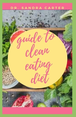 Guide to Clean Eating Diet: Clean eating is about eating whole foods, or real foods-those that are un- or minimally processed, refined, and handled.