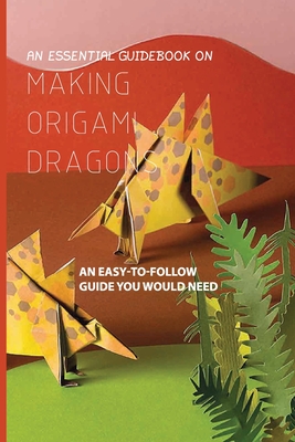 An Essential Guidebook On Making Origami Dragons- An Easy-to-follow Guide You Would Need: How To Make Origami Dragon, Incredible Origami