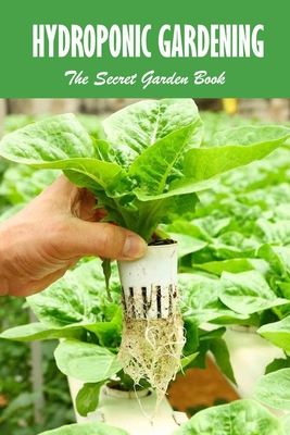 Hydroponic Gardening: The Secret Garden Book: Hydroponic Gardening for Beginners