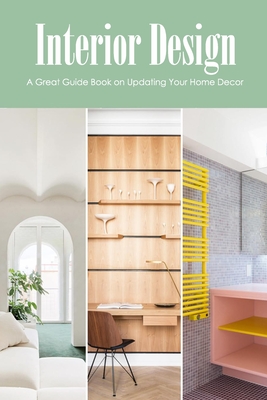 Interior Design: A Great Guide Book on Updating Your Home Decor: Make Life Beautiful
