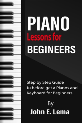 Piano Lessons for Beginners: Step by Step Guide to before get a Pianos and Keyboard for Beginners