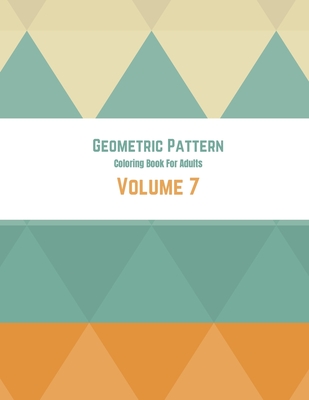 Geometric Pattern Coloring Book For Adults Volume 7: Geometrical Background Colorful Design. Adult Coloring Book Geometric Patterns. Geometric Patterns & Designs For Adults.