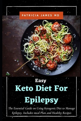 Easy Keto Diet For Epilepsy: The Essential Guide on Using Ketogenic Diet to Manage Epilepsy, Includes meal Plan and Healthy Recipes