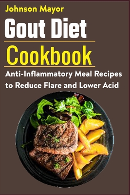 Gout Diet Cookbook: Ant-inflammatory Meal Recipes to Reduce Flare and Lower Acid