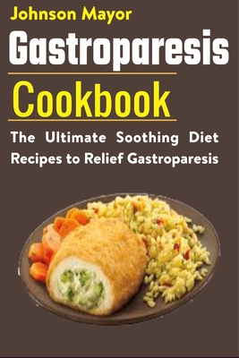 Gastroparesis Diet Cookbook: The Ultimate Soothing Diet Recipes to Relief Gastroparesis