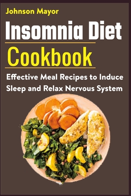 Insomnia Diet Cookbook: Effective Meal Recipes to Induce Sleep and Relax Nervous System