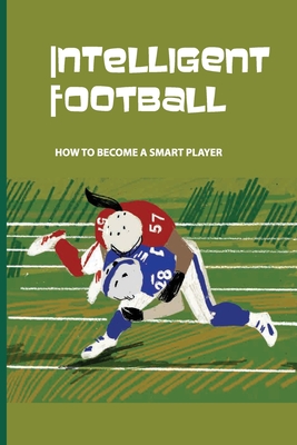 Intelligent Football: How To Become A Smart Player: Smart Football