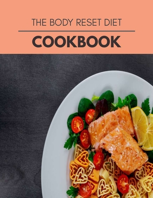 The Body Reset Diet Cookbook: Easy and Delicious for Weight Loss Fast, Healthy Living, Reset your Metabolism - Eat Clean, Stay Lean with Real Foods for Real Weight Loss