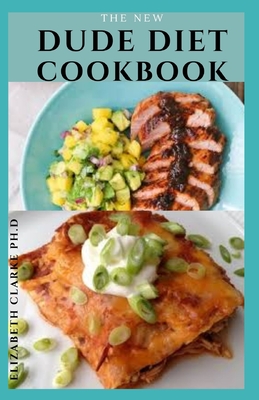 The New Dude Diet Cookbook: The Comprehensive Cookbook for Men Includes Meal Plan To Stay Healthy