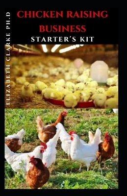 Chicken Raising Business Starter's Kit: Step By Step Guide To Raising Chicken And Making Massive Profit For it