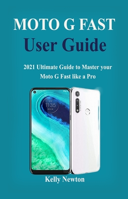 Moto G Fast User Guide: 2021 Ultimate Guide to Master your Moto G Fast like a Pro in 2021