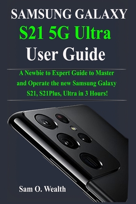 Samsung Galaxy S21 5G Ultra User Guide: A Newbie to Expert Guide to Master and Operate the new Samsung Galaxy S21, S21Plus, Ultra in 3 Hours!