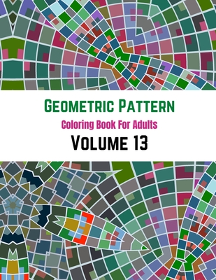 Geometric Pattern Coloring Book For Adults Volume 13: Elegant geometric shapes .Adult Coloring Book Geometric Patterns. Geometric Patterns & Designs For Adults.