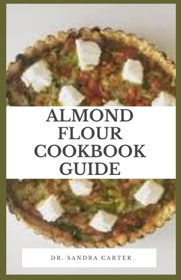 Almond Flour Cookbook Guide: Almond flour or meal is a healthy alternative to use in gluten-free or Paleo cooking and baking