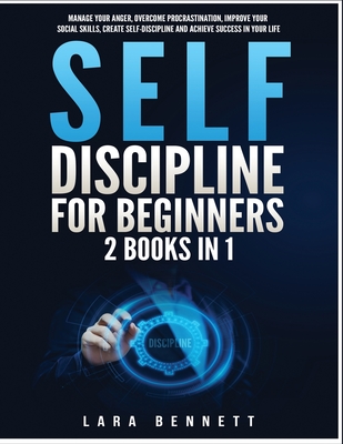 Self-Discipline for Beginners: 2 Books in 1: Manage Your Anger, Overcome Procrastination, Improve Your Social Skills, Create Self-Discipline and Achieve Success in Your Life