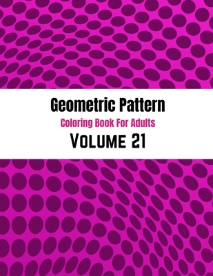 Geometric Pattern Coloring Book For Adults Volume 21: Adult Coloring Book Geometric Patterns. Geometric Patterns & Designs For Adults. Abstract Background Pattern Backdrop.