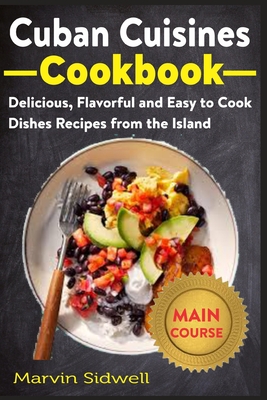 Cuban Cuisines Cookbook: Delicious, Flavorful, and Easy to Cook Dishes Recipes from the Island