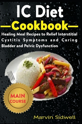 IC Diet Cookbook: Healing Meal Recipes to Relief Interstitial Cystitis Symptoms and Curing Bladder and Pelvic Dysfunction