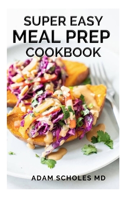 Super Easy Meal Prep Cookbook: The Ultimate Guide for Beginners to a Healthy Lifestyle