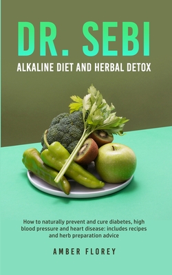 Dr. SEBI: Alkaline Diet and herbal detox: How to naturally prevent and cure diabetes, high blood pressure and heart disease: includes recipes and herb preparation advice