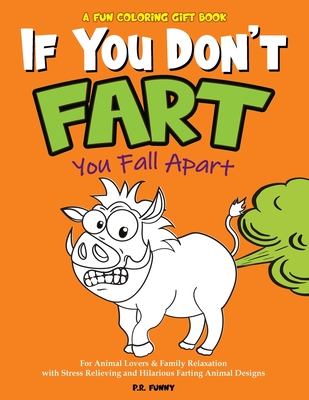 A Fun Coloring Gift Book, If You Don't Fart You Fall Apart: For Animal Lovers & Family Relaxation with Stress Relieving and Hilarious Farting Animal Designs