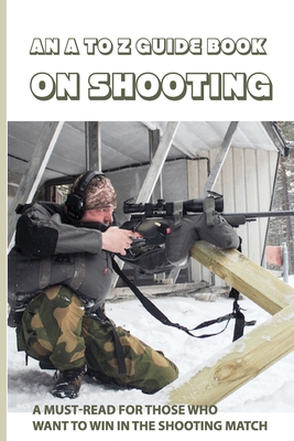 An A To Z Guide Book On Shooting: A Must-Read For Those Who Want To Win In The Shooting Match: Shooting Drills