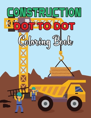 Construction Dot To Dot Coloring Book: Coloring Book With Fun, Easy And Relaxing Coloring Page - Dot to Dot Coloring Book.Volume-1