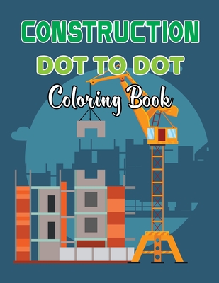 Construction Dot To Dot Coloring Book: 25 Dot To Dot Coloring Book Designs of Construction Truck, Easy To Hard Design for Teens And Adults.Volume-1