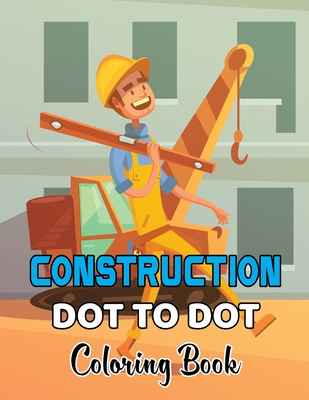 Construction Dot To Dot Coloring Book: Construction Truck Dot to Dot Coloring Book for Toddlers- Fun and Educational Activity Coloring Pages for Kids And Toddlers.Volume-1