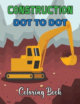 Construction Dot To Dot Coloring Book: Construction Truck Dot to Dot Coloring Book for Toddlers- Fun and Educational Activity Coloring Pages for Kids And Toddlers.Volume-1