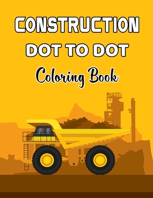 Construction Dot To Dot Coloring Book: Dot to Dot Coloring Book For Teens And Adults With Amazing Images of Construction Truck to Color.