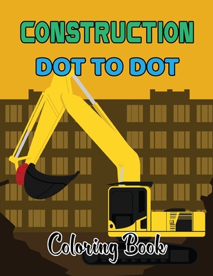 Construction Dot To Dot Coloring Book: Dot to Dot Coloring Book For Teens And Adults With Amazing Images of Construction Truck to Color.Volume-1