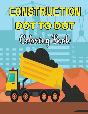 Construction Dot To Dot Coloring Book: Dot to Dot Coloring Book For Teens And Adults With Amazing Images of Construction Truck to Color.Volume-1