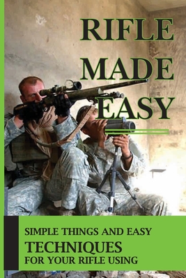 Rifle Made Easy: Simple Things And Easy Techniques For Your Rifle Using: Shooting Tips