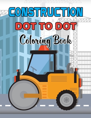 Construction Dot To Dot Coloring Book: Fun Dot to Dot Construction Coloring Book for Kids And Teens, Great Gift for Boys & Girls and Adults.