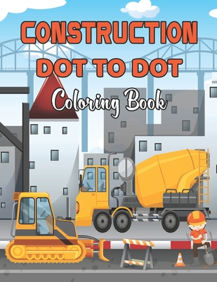 Construction Dot To Dot Coloring Book: Fun Dot to Dot Construction Coloring Book for Kids And Teens, Great Gift for Boys & Girls and Adults.Volume-1
