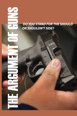 The Argument Of Guns: Do You Stand For The Should Or Shouldn't Side?: Weapons Book