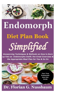 Endomorph Diet Plan Book Simplified: Unswerving Techniques & Methods on How to Burn up Fats as Endomorphs Swift; the Great Exercises & the Appropriate Meal Plan for You & So On