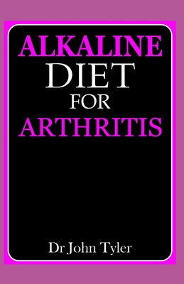Alkaline diet for Arthritis: Quintessential guide to healing from Arthritis with Alkaline diet