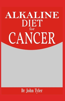 Alkaline Diet for Cancer: Fighting and Preventing Cancer - Expert Guide